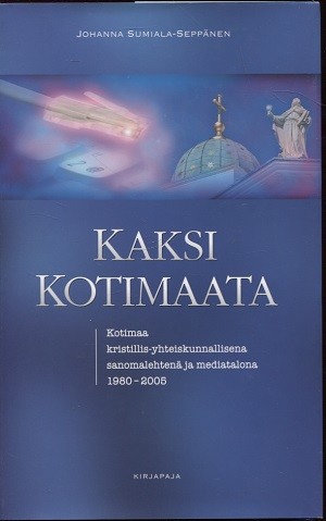 Kaksi Kotimaata : Kotimaa kristillis-yhteiskunnallisena sanomalehtenä ja mediatalona 1980-2005, Johanna Sumiala-Seppänen