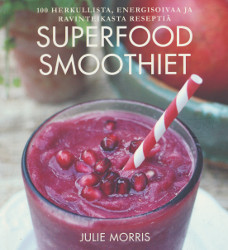 Superfood-smoothiet : 100 herkullista, energisoivaa ja ravinteikasta reseptiä, Julie Morris