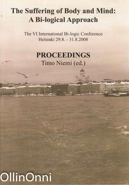 The suffering of body and mind : a bi-logical approach : the VI International Bi-logic Conference, Helsinki 29.8.-31.8.2008 : proceedings, Timo Niemi