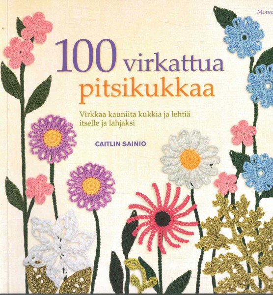 100 virkattua pitsikukkaa : virkkaa kauniita kukkia ja lehtiä itselle ja lahjaksi, Caitlin Sainio