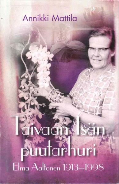 Taivaan Isän puutarhuri : Elma Aaltonen 1913-1998, Annikki Mattila