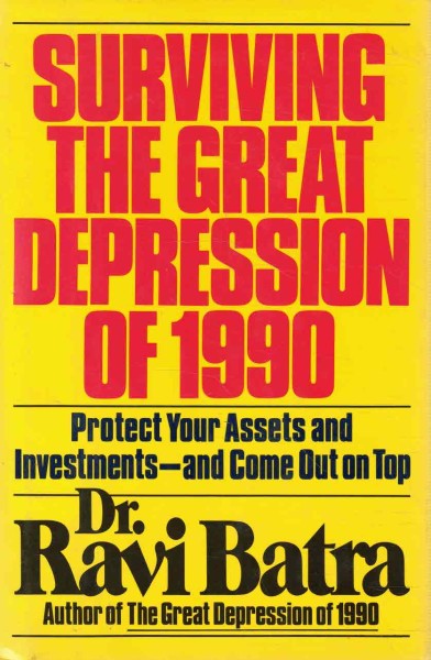 Surviving The Great Depression of 1990 - Protect Your Assets and Investments - and Come Out on Top, Dr. Ravi Batra