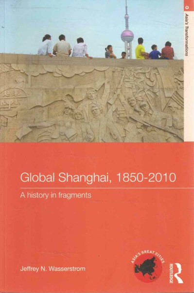 Global Shanghai, 1850-2010 - A history in fragments, Jeffrey N. Wasserstrom