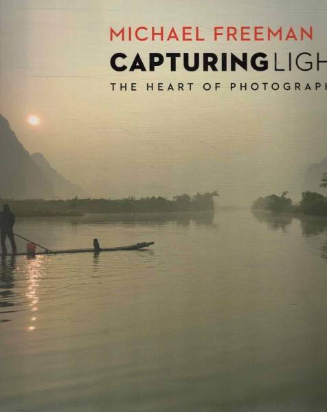 Capturing light : the heart of photography, Michael Freeman
