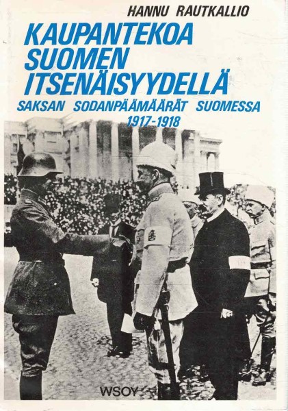 Kaupantekoa Suomen itsenäisyydellä - Saksan sodanpäämäärät Suomessa 1917-1918, Hannu Rautkallio