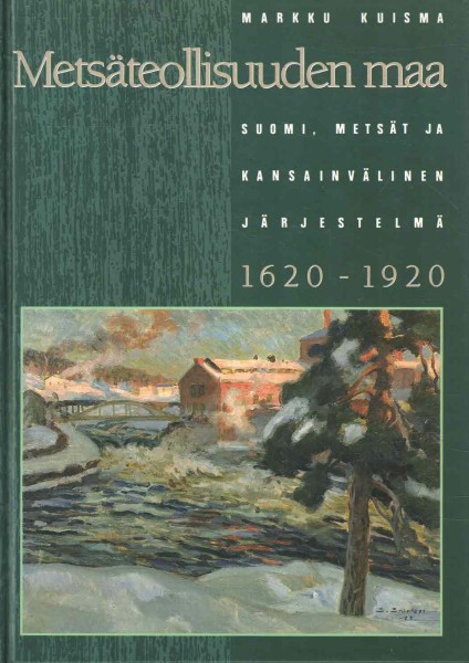 Metsäteollisuuden maa : Suomi, metsät ja kansainvälinen järjestelmä 1620-1920, Markku Kuisma