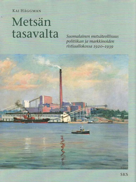 Metsäteollisuuden maa. 2, Metsän tasavalta : suomalainen metsäteollisuus politiikan ja markkinoiden ristiaallokossa 1920-1939, Kai Häggman