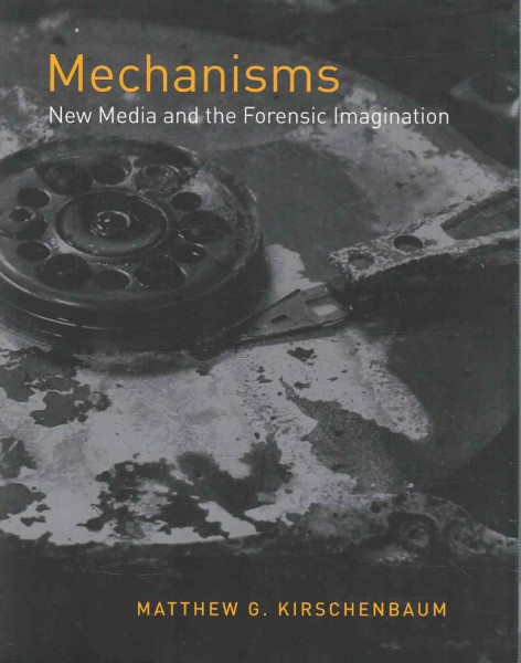 Mechanisms - New Media and the Forensic Imagination, Matthew G. Kirschenbaum